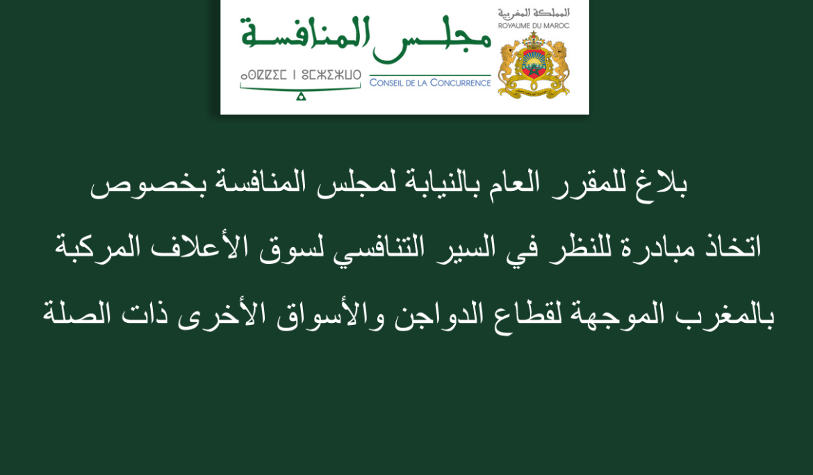 بلاغ للمقرر العام بالنيابة لمجلس المنافسة بخصوص اتخاذ مبادرة للنظر في السير التنافسي لسوق الأعلاف المركبة بالمغرب الموجهة لقطاع الدواجن والأسواق الأخرى ذات الصلة