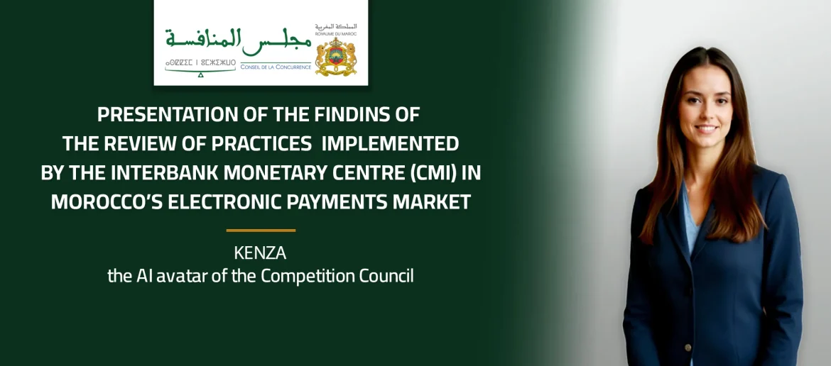 Presentation of the findins of the review of practices implemented by the Interbank Monetary Centre (CMI) in Morocco’s electronic payments market – Kenza, the AI avatar of the Competition Council